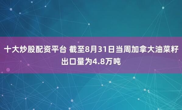十大炒股配资平台 截至8月31日当周加拿大油菜籽出口量为4.8万吨
